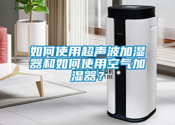 如何使用超聲波加濕器和如何使用空氣加濕器？