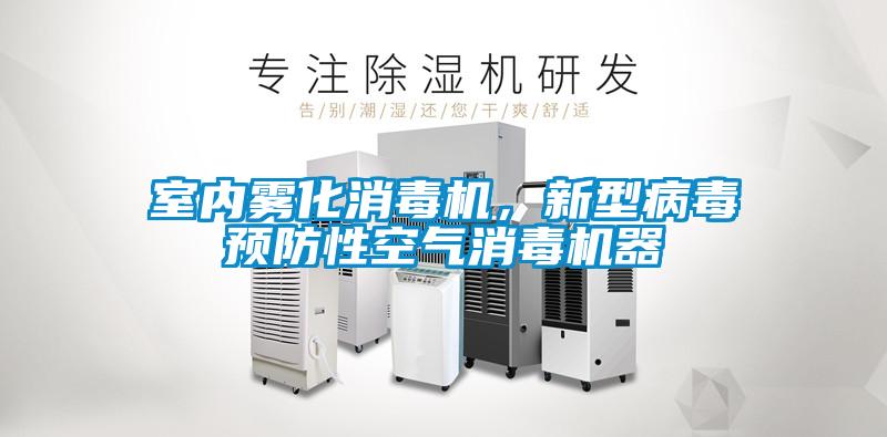 室內(nèi)霧化消毒機，新型病毒預防性空氣消毒機器