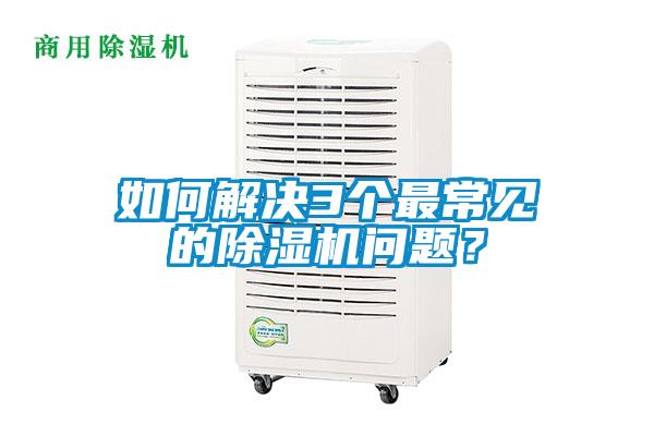 如何解決3個最常見的除濕機問題？