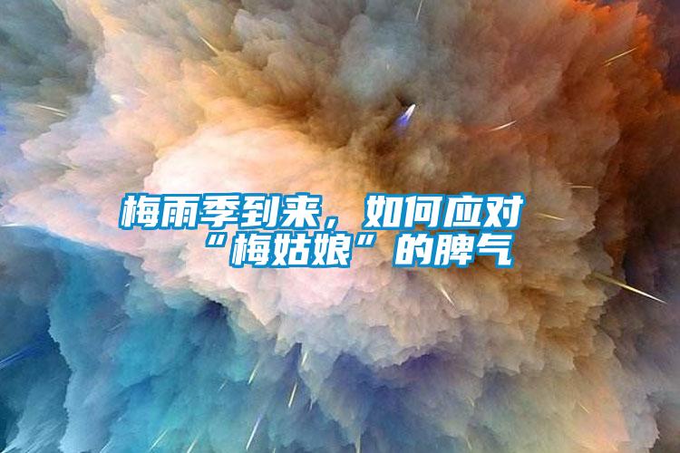 梅雨季到來(lái)，如何應(yīng)對(duì)“梅姑娘”的脾氣
