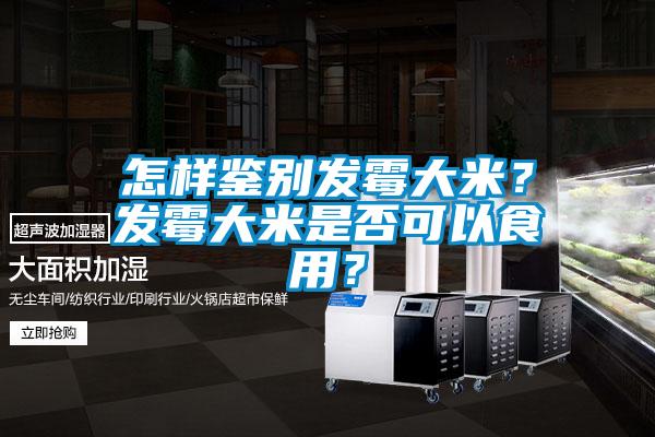 怎樣鑒別發(fā)霉大米？發(fā)霉大米是否可以食用？