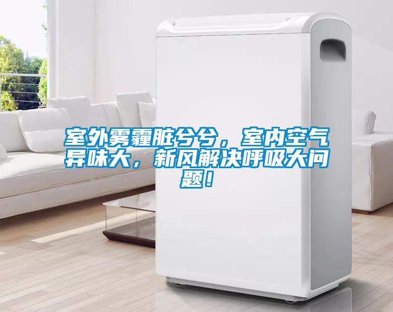 室外霧霾臟兮兮，室內(nèi)空氣異味大，新風(fēng)解決呼吸大問(wèn)題！