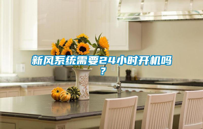 新風(fēng)系統(tǒng)需要24小時(shí)開機(jī)嗎？