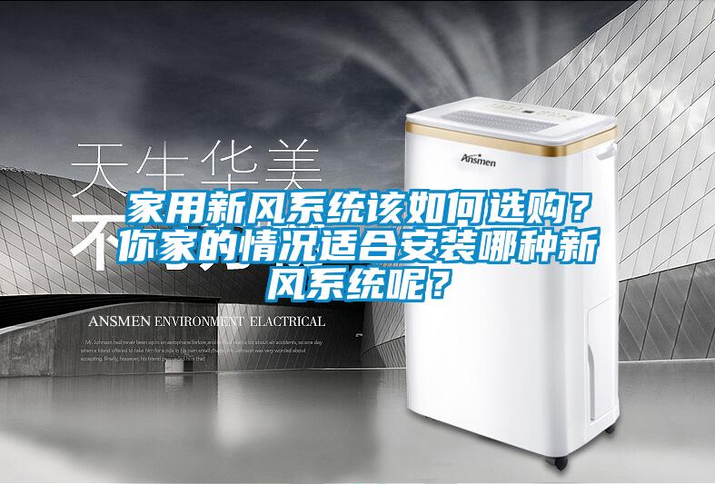 家用新風(fēng)系統(tǒng)該如何選購(gòu)？你家的情況適合安裝哪種新風(fēng)系統(tǒng)呢？