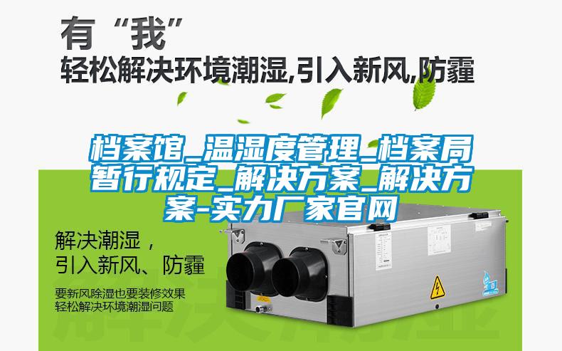 檔案館_溫濕度管理_檔案局暫行規(guī)定_解決方案_解決方案-實力廠家官網