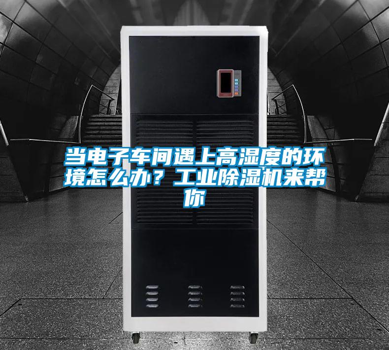 當(dāng)電子車(chē)間遇上高濕度的環(huán)境怎么辦？工業(yè)除濕機(jī)來(lái)幫你