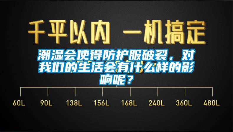 潮濕會使得防護服破裂，對我們的生活會有什么樣的影響呢？