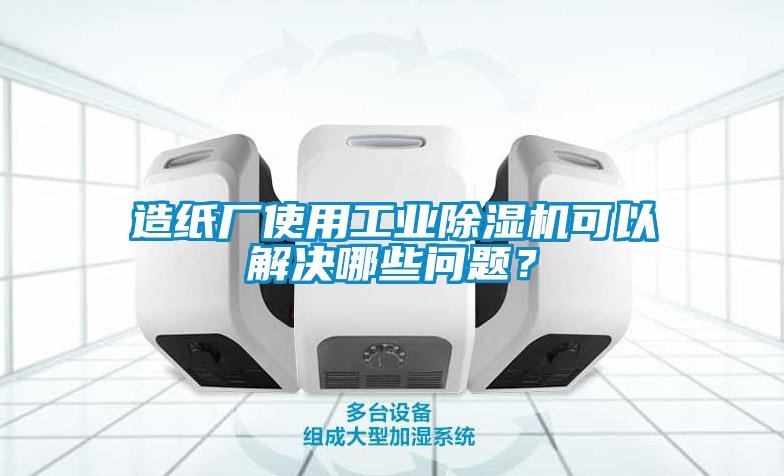 造紙廠使用工業(yè)除濕機(jī)可以解決哪些問(wèn)題？