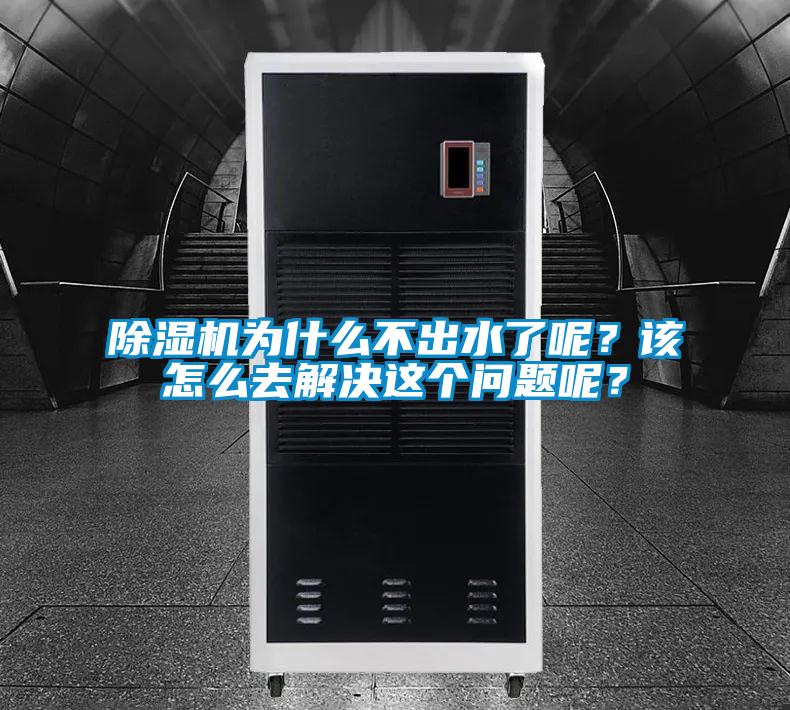 除濕機為什么不出水了呢？該怎么去解決這個問題呢？