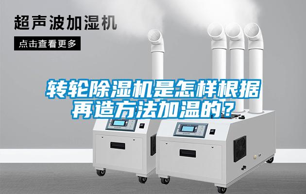 轉輪除濕機是怎樣根據再造方法加溫的？