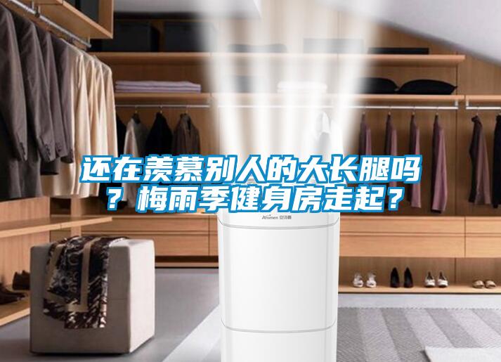 還在羨慕別人的大長腿嗎？梅雨季健身房走起？