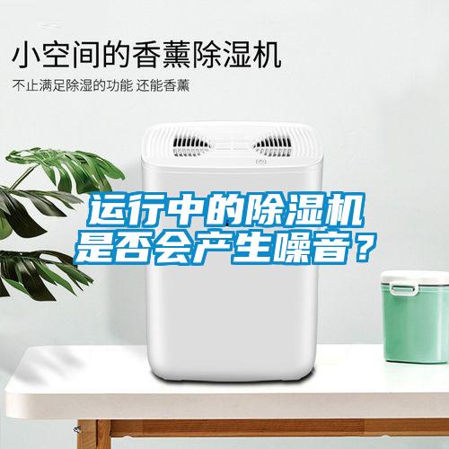 運行中的除濕機是否會產(chǎn)生噪音？