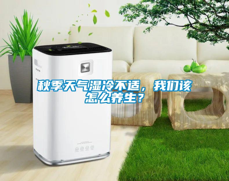 秋季天氣濕冷不適，我們該怎么養生？