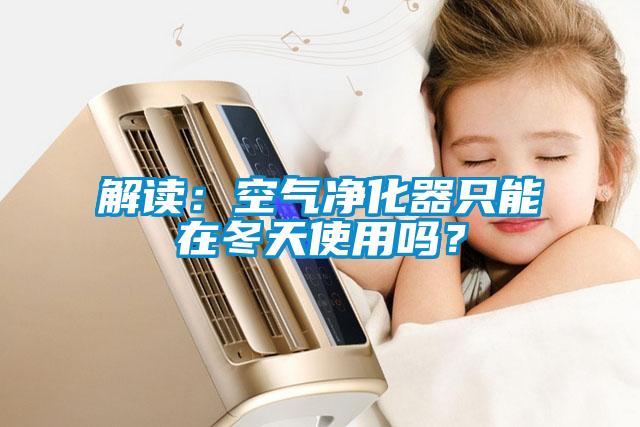 解讀：空氣凈化器只能在冬天使用嗎？