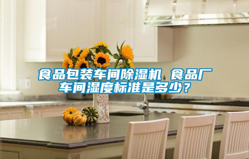食品包裝車間除濕機 食品廠車間濕度標(biāo)準(zhǔn)是多少？