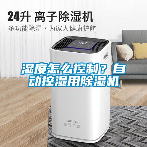 濕度怎么控制？自動控濕用除濕機