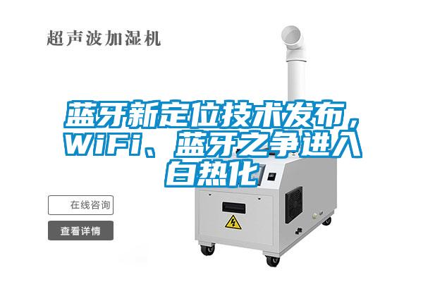 藍牙新定位技術發(fā)布，WiFi、藍牙之爭進入白熱化