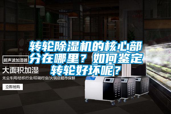 轉(zhuǎn)輪除濕機的核心部分在哪里？如何鑒定轉(zhuǎn)輪好壞呢？