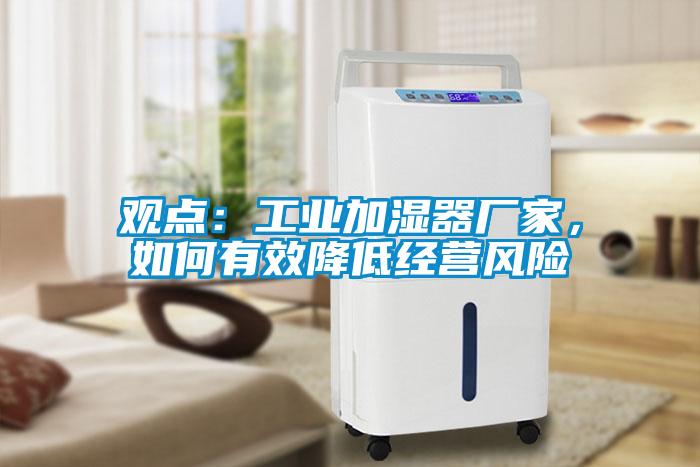 觀點(diǎn)：工業(yè)加濕器廠家，如何有效降低經(jīng)營風(fēng)險(xiǎn)