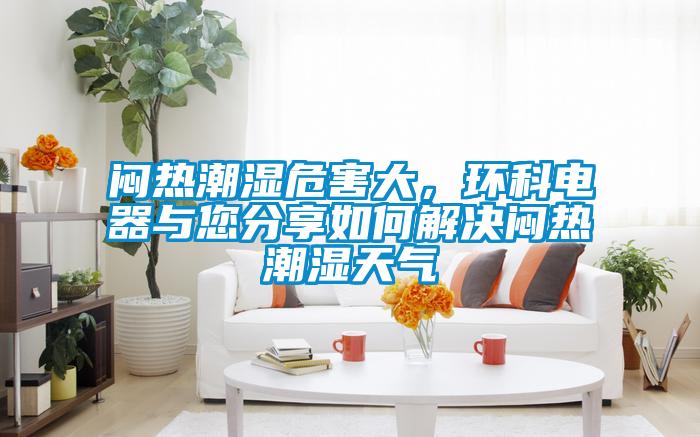 悶熱潮濕危害大，環科電器與您分享如何解決悶熱潮濕天氣