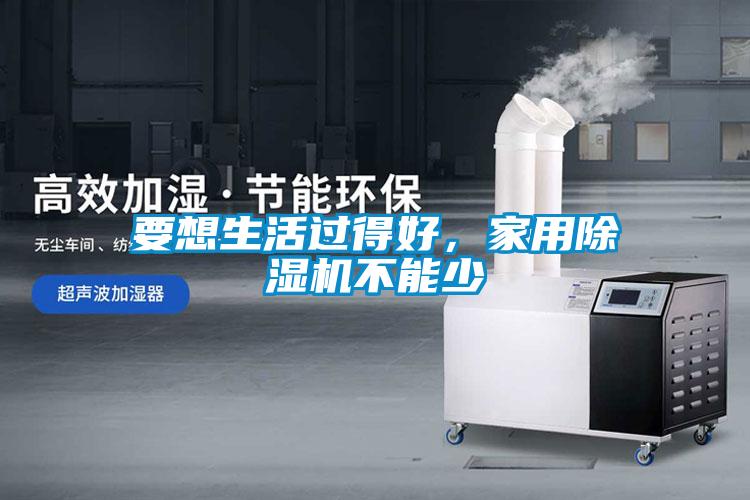 要想生活過得好，家用除濕機不能少