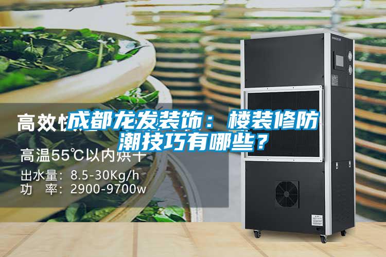 成都龍發裝飾：樓裝修防潮技巧有哪些？