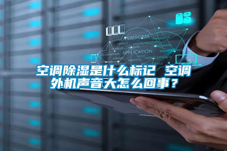 空調除濕是什么標記 空調外機聲音大怎么回事？