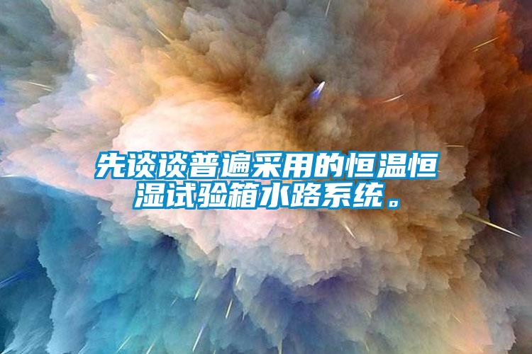 先談談普遍采用的恒溫恒濕試驗箱水路系統。