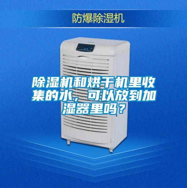 除濕機和烘干機里收集的水，可以放到加濕器里嗎？