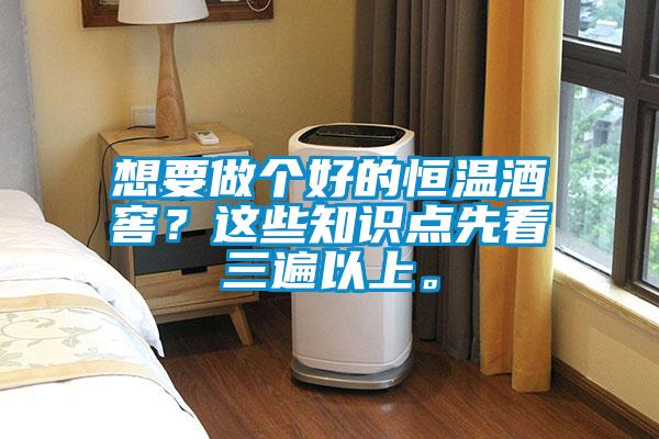想要做個(gè)好的恒溫酒窖？這些知識(shí)點(diǎn)先看三遍以上。