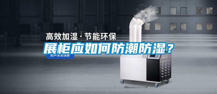 展柜應如何防潮防濕？