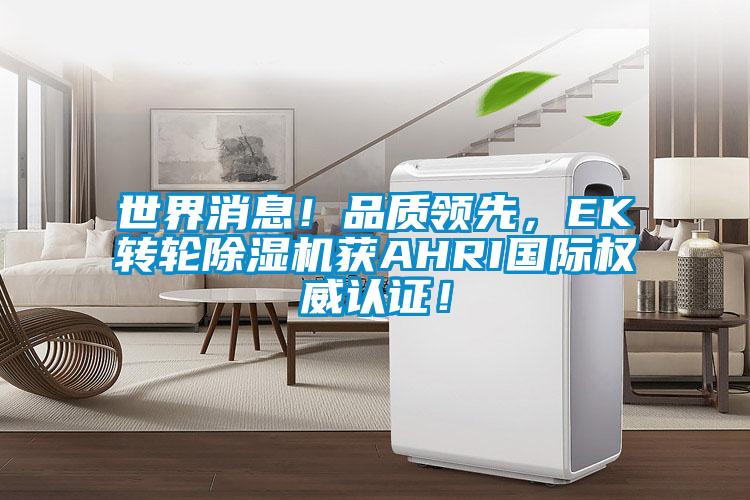 世界消息！品質領先，EK轉輪除濕機獲AHRI國際權威認證！
