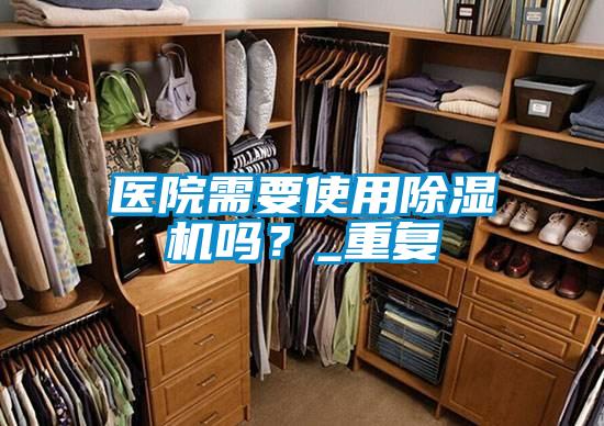 醫院需要使用除濕機嗎？_重復