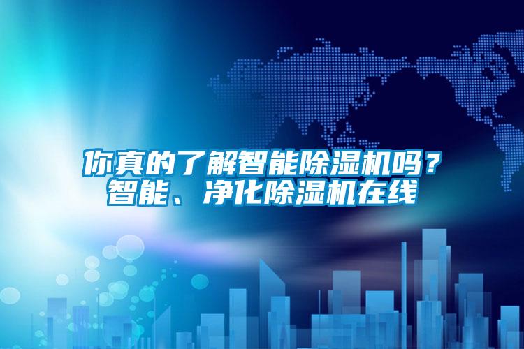 你真的了解智能除濕機(jī)嗎？智能、凈化除濕機(jī)在線