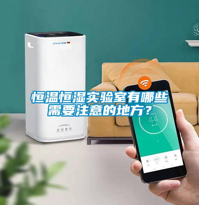恒溫恒濕實(shí)驗(yàn)室有哪些需要注意的地方？