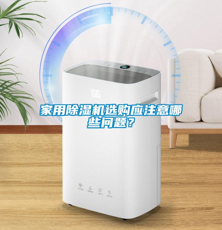 家用除濕機(jī)選購應(yīng)注意哪些問題？