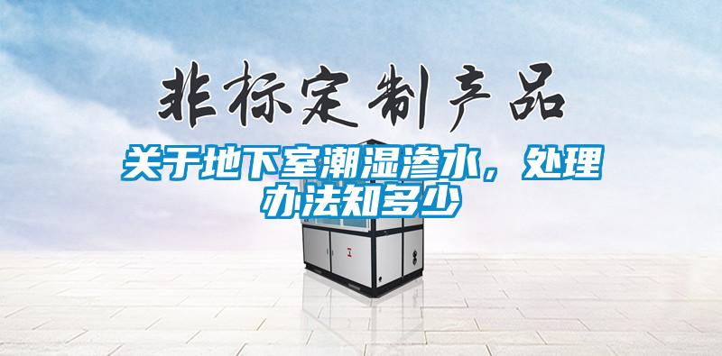 關于地下室潮濕滲水，處理辦法知多少