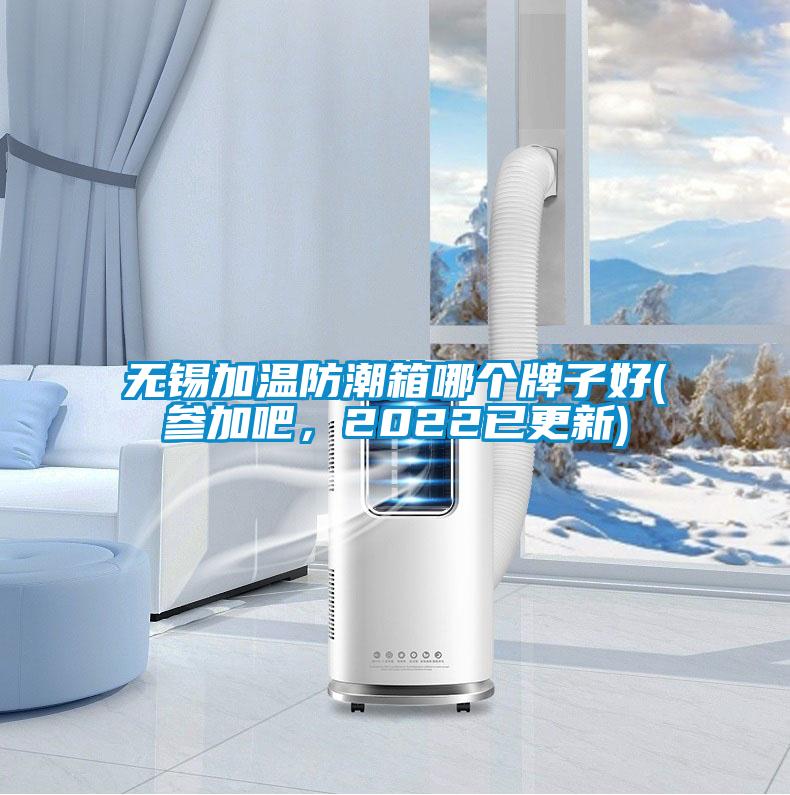 無錫加溫防潮箱哪個牌子好(參加吧，2022已更新)