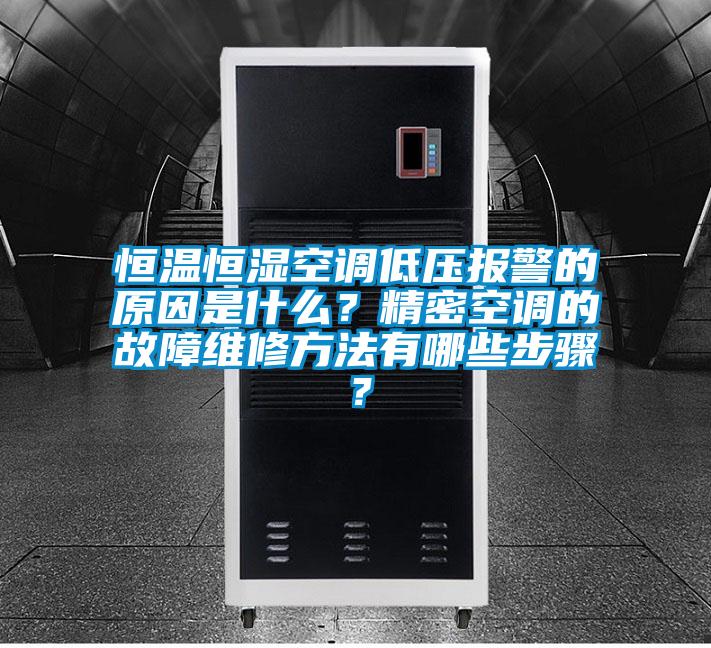 恒溫恒濕空調低壓報警的原因是什么？精密空調的故障維修方法有哪些步驟？