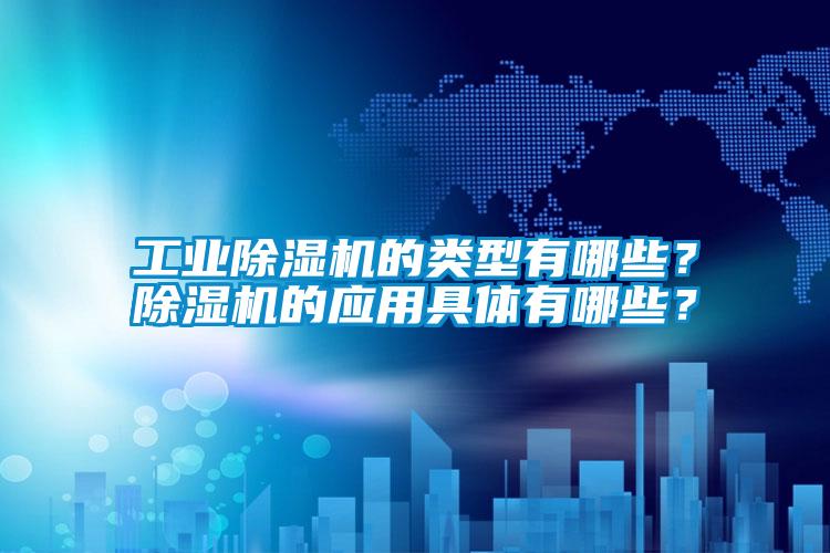 工業除濕機的類型有哪些？除濕機的應用具體有哪些？