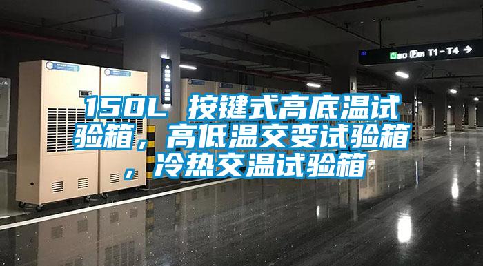 150L 按鍵式高底溫試驗(yàn)箱，高低溫交變?cè)囼?yàn)箱，冷熱交溫試驗(yàn)箱