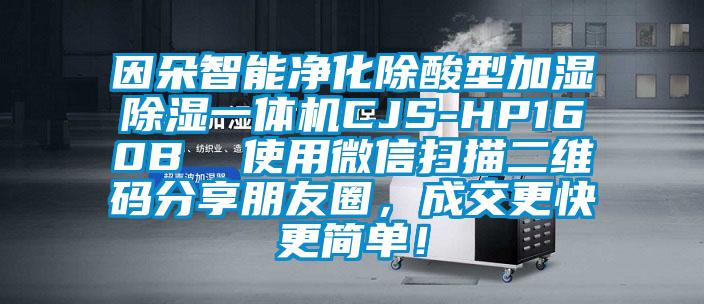 因朵智能凈化除酸型加濕除濕一體機CJS-HP160B  使用微信掃描二維碼分享朋友圈，成交更快更簡單！