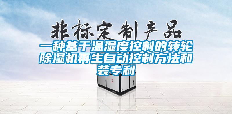 一種基于溫濕度控制的轉(zhuǎn)輪除濕機(jī)再生自動(dòng)控制方法和裝專(zhuān)利
