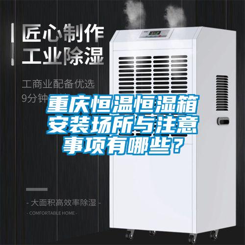 重慶恒溫恒濕箱安裝場所與注意事項有哪些？