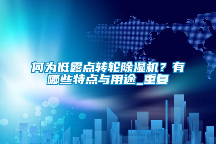 何為低露點(diǎn)轉(zhuǎn)輪除濕機(jī)？有哪些特點(diǎn)與用途_重復(fù)