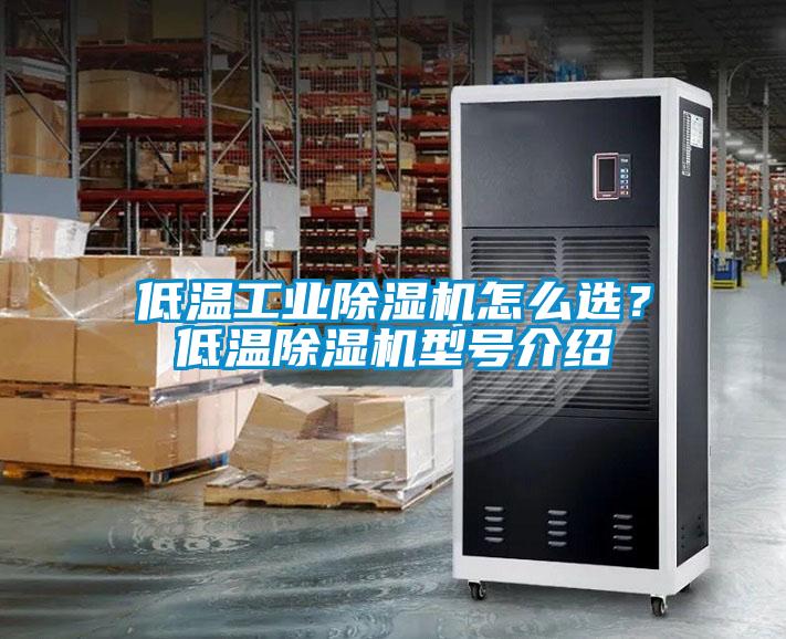 低溫工業(yè)除濕機(jī)怎么選？低溫除濕機(jī)型號介紹