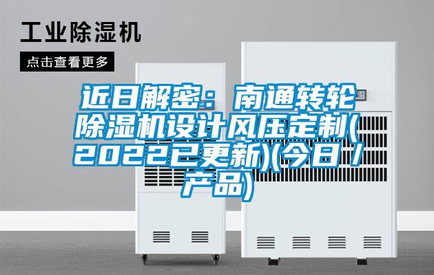 近日解密：南通轉輪除濕機設計風壓定制(2022已更新)(今日／產(chǎn)品)