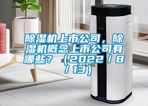 除濕機上市公司，除濕機概念上市公司有哪些？（2022／8／13）
