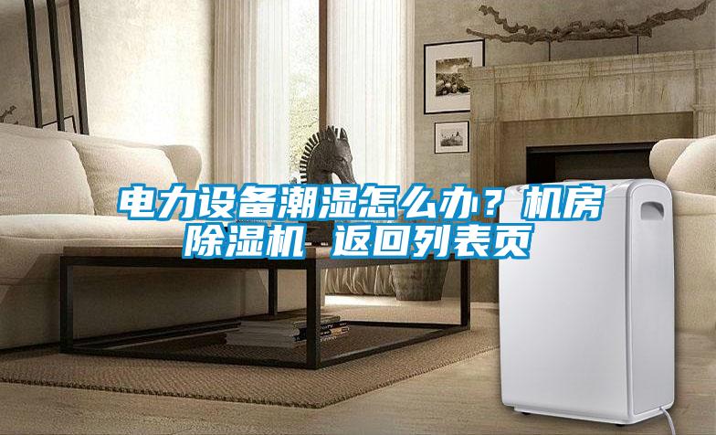電力設備潮濕怎么辦？機房除濕機 返回列表頁