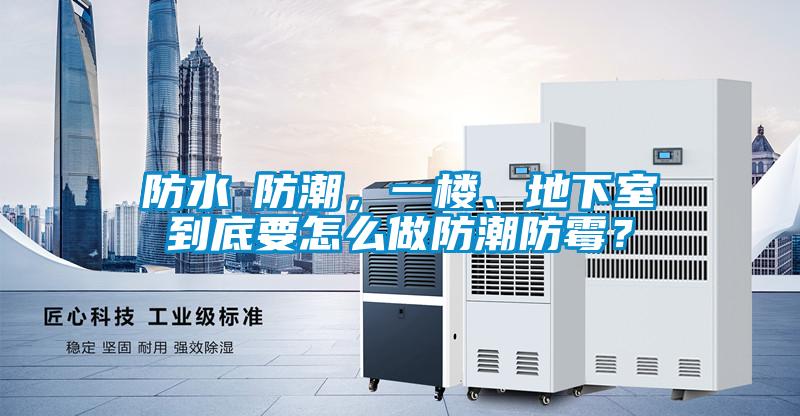 防水≠防潮，一樓、地下室到底要怎么做防潮防霉？